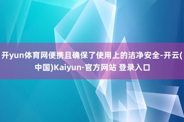 开yun体育网便携且确保了使用上的洁净安全-开云(中国)Kaiyun·官方网站 登录入口