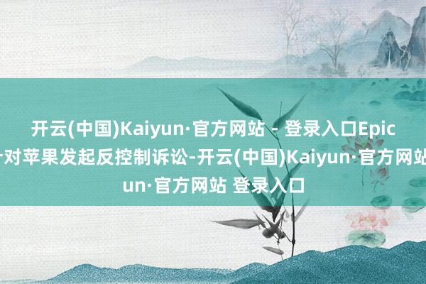 开云(中国)Kaiyun·官方网站 - 登录入口Epic Games针对苹果发起反控制诉讼-开云(中国)Kaiyun·官方网站 登录入口