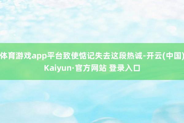 体育游戏app平台致使惦记失去这段热诚-开云(中国)Kaiyun·官方网站 登录入口