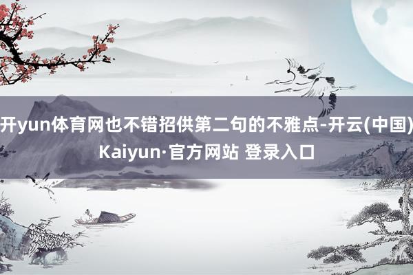 开yun体育网也不错招供第二句的不雅点-开云(中国)Kaiyun·官方网站 登录入口