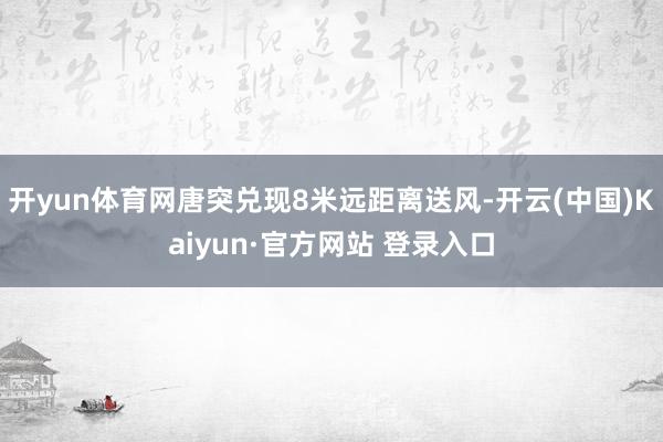 开yun体育网唐突兑现8米远距离送风-开云(中国)Kaiyun·官方网站 登录入口