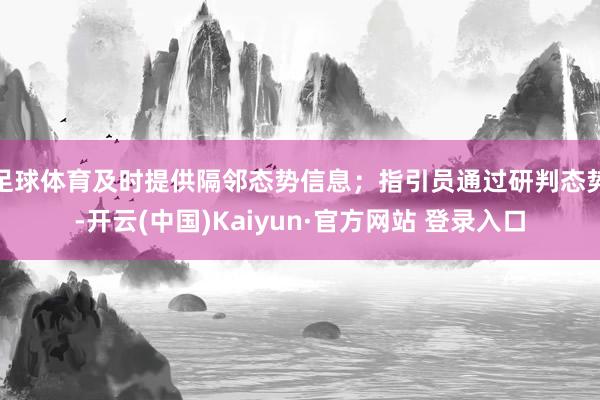 足球体育及时提供隔邻态势信息；指引员通过研判态势-开云(中国)Kaiyun·官方网站 登录入口