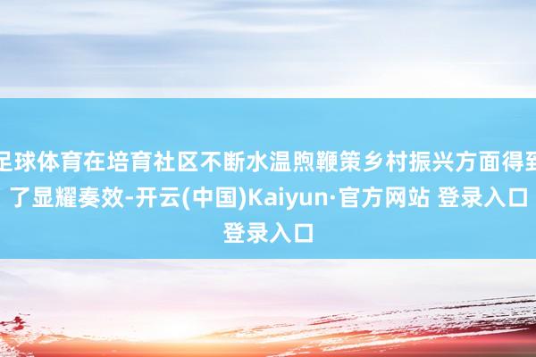 足球体育在培育社区不断水温煦鞭策乡村振兴方面得到了显耀奏效-开云(中国)Kaiyun·官方网站 登录入口