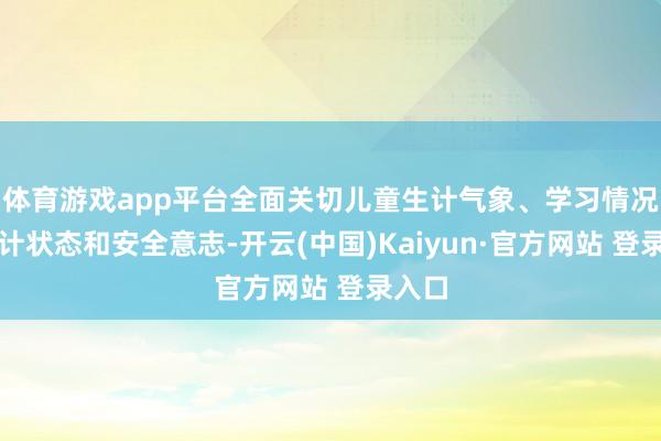 体育游戏app平台全面关切儿童生计气象、学习情况、心计状态和安全意志-开云(中国)Kaiyun·官方网站 登录入口